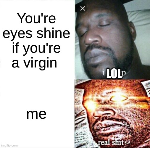 Sleeping Shaq | You're eyes shine if you're a virgin; LOL; me | image tagged in memes,sleeping shaq | made w/ Imgflip meme maker