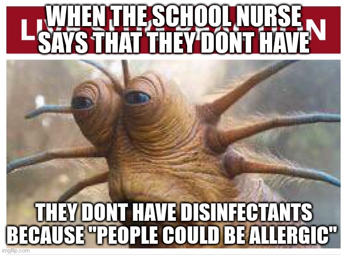 Live slug reaction | WHEN THE SCHOOL NURSE SAYS THAT THEY DONT HAVE; THEY DONT HAVE DISINFECTANTS BECAUSE "PEOPLE COULD BE ALLERGIC" | image tagged in live slug reaction | made w/ Imgflip meme maker