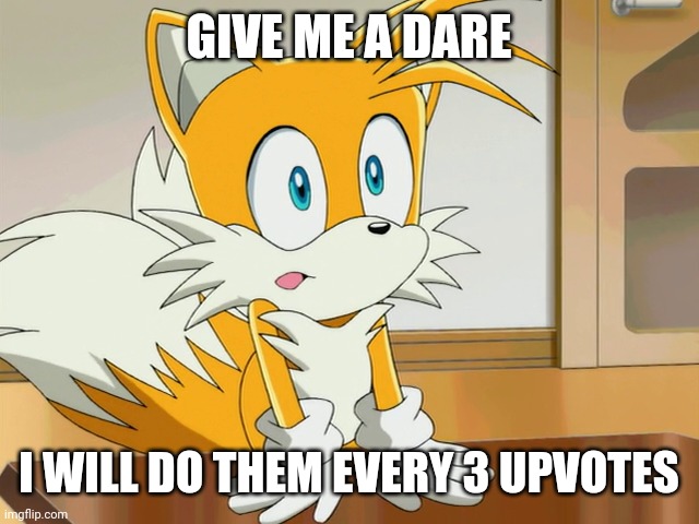 GIVE ME A DARE; I WILL DO THEM EVERY 3 UPVOTES | image tagged in tails | made w/ Imgflip meme maker