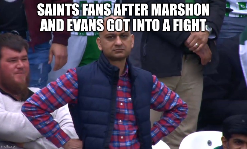 Free Marshon | SAINTS FANS AFTER MARSHON AND EVANS GOT INTO A FIGHT | image tagged in disappointed cricket fan | made w/ Imgflip meme maker