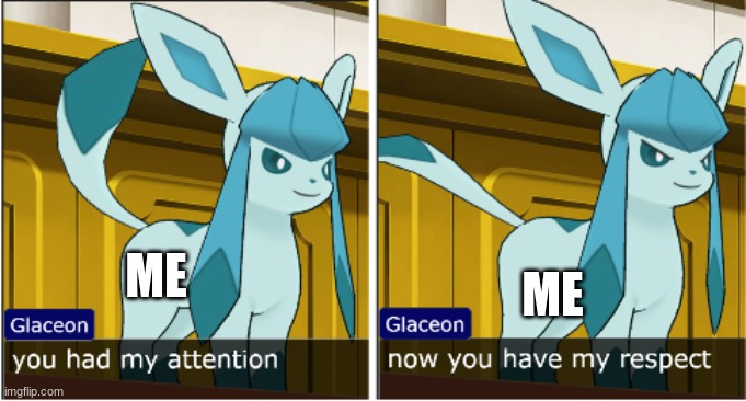 and now... | ME; ME | image tagged in glaceon attention the respect | made w/ Imgflip meme maker