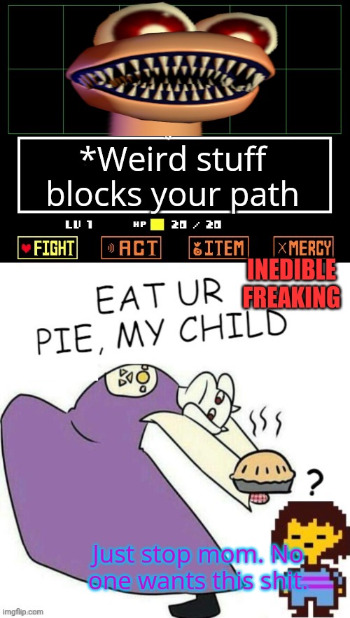 Toriel Makes Pies | *Weird stuff blocks your path INEDIBLE FREAKING Just stop mom. No one wants this shit. | image tagged in toriel makes pies | made w/ Imgflip meme maker