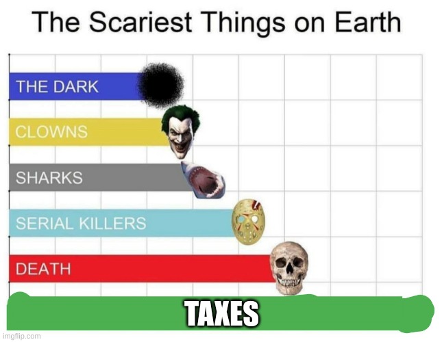 scariest things on earth | TAXES | image tagged in scariest things on earth | made w/ Imgflip meme maker