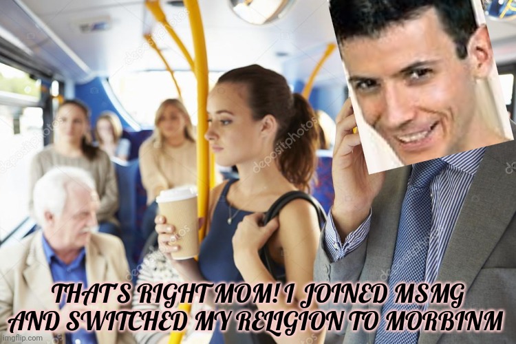 THAT'S RIGHT MOM! I JOINED MSMG AND SWITCHED MY RELIGION TO MORBINM | made w/ Imgflip meme maker