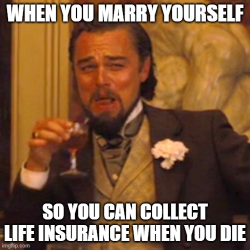 big brane boi |  WHEN YOU MARRY YOURSELF; SO YOU CAN COLLECT LIFE INSURANCE WHEN YOU DIE | image tagged in memes,laughing leo | made w/ Imgflip meme maker