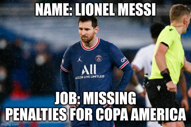 messi meme remake | NAME: LIONEL MESSI; JOB: MISSING PENALTIES FOR COPA AMERICA | image tagged in sports,funny memes | made w/ Imgflip meme maker