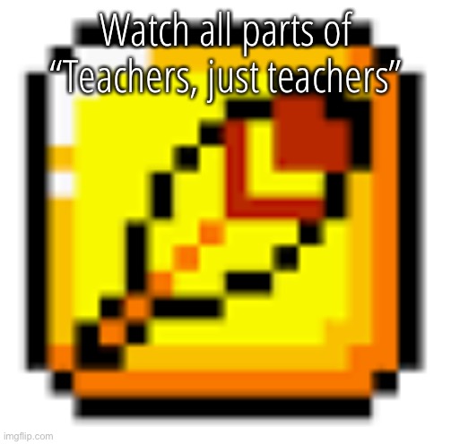 (This is joke) | Watch all parts of “Teachers, just teachers” | image tagged in golden leaf | made w/ Imgflip meme maker