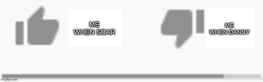 Youtube Thumbs Up Thumbs Down | ME WHEN SCAR; ME WHEN DANNY | image tagged in youtube thumbs up thumbs down | made w/ Imgflip meme maker