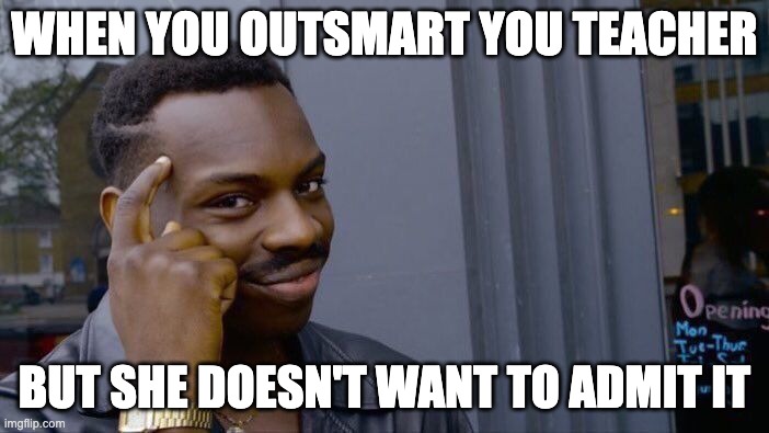 outsmart a teacher | WHEN YOU OUTSMART YOU TEACHER; BUT SHE DOESN'T WANT TO ADMIT IT | image tagged in memes,roll safe think about it | made w/ Imgflip meme maker