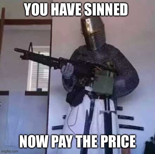 Crusader knight with M60 Machine Gun | YOU HAVE SINNED NOW PAY THE PRICE | image tagged in crusader knight with m60 machine gun | made w/ Imgflip meme maker