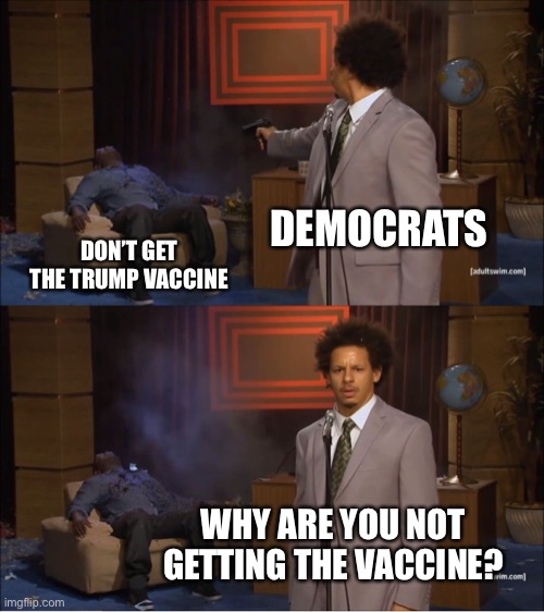 Who Killed Hannibal | DEMOCRATS; DON’T GET THE TRUMP VACCINE; WHY ARE YOU NOT GETTING THE VACCINE? | image tagged in memes,who killed hannibal | made w/ Imgflip meme maker