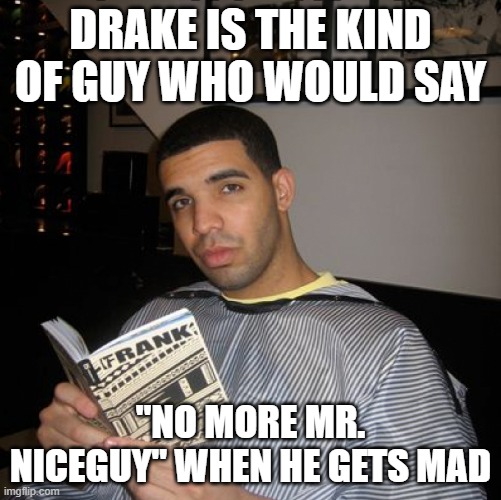 Bro did you just talk during independent reading time? | DRAKE IS THE KIND OF GUY WHO WOULD SAY; "NO MORE MR. NICEGUY" WHEN HE GETS MAD | image tagged in bro did you just talk during independent reading time | made w/ Imgflip meme maker