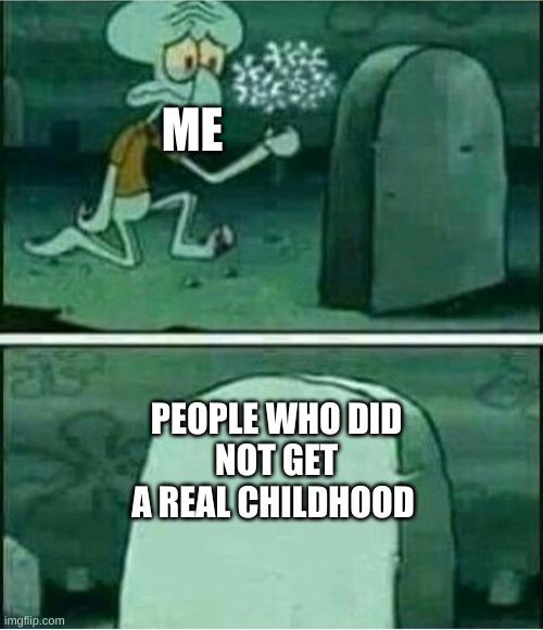 pore people | ME; PEOPLE WHO DID
NOT GET A REAL CHILDHOOD | image tagged in rip to somebody,oof | made w/ Imgflip meme maker