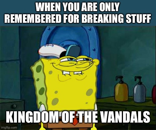 History memes | WHEN YOU ARE ONLY REMEMBERED FOR BREAKING STUFF; KINGDOM OF THE VANDALS | image tagged in memes,don't you squidward | made w/ Imgflip meme maker