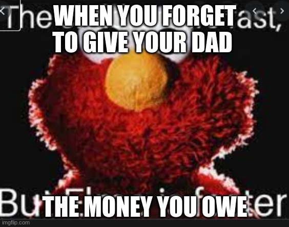 elmo isnt racist you all taste the same | WHEN YOU FORGET TO GIVE YOUR DAD; THE MONEY YOU OWE | image tagged in elmo coming for you | made w/ Imgflip meme maker