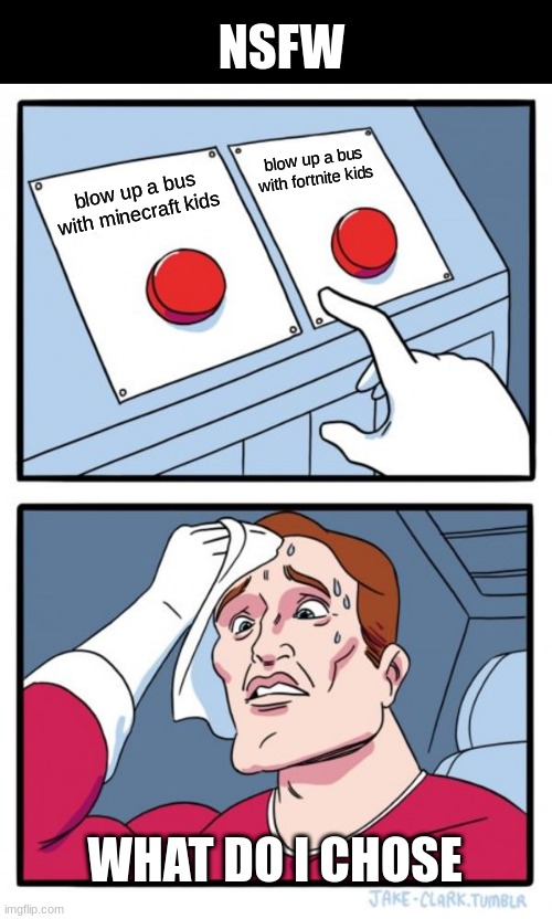 Two Buttons | NSFW; blow up a bus with fortnite kids; blow up a bus with minecraft kids; WHAT DO I CHOSE | image tagged in memes,two buttons | made w/ Imgflip meme maker