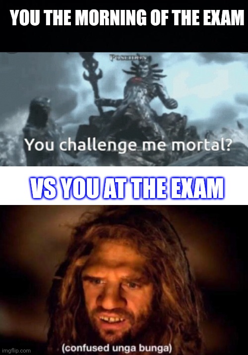  YOU THE MORNING OF THE EXAM; VS YOU AT THE EXAM | image tagged in black background,blank white template,confused unga bunga | made w/ Imgflip meme maker