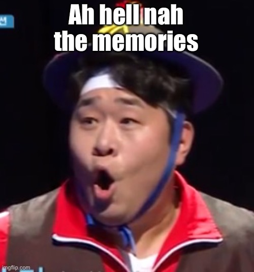 W | Ah hell nah the memories | image tagged in e | made w/ Imgflip meme maker