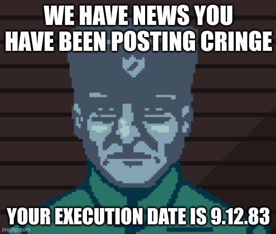 Sigma Male | WE HAVE NEWS YOU HAVE BEEN POSTING CRINGE; YOUR EXECUTION DATE IS 9.12.83 | image tagged in sigma male | made w/ Imgflip meme maker