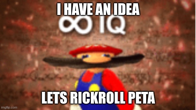 This should be fun | I HAVE AN IDEA; LETS RICKROLL PETA | image tagged in infinite iq,peta | made w/ Imgflip meme maker