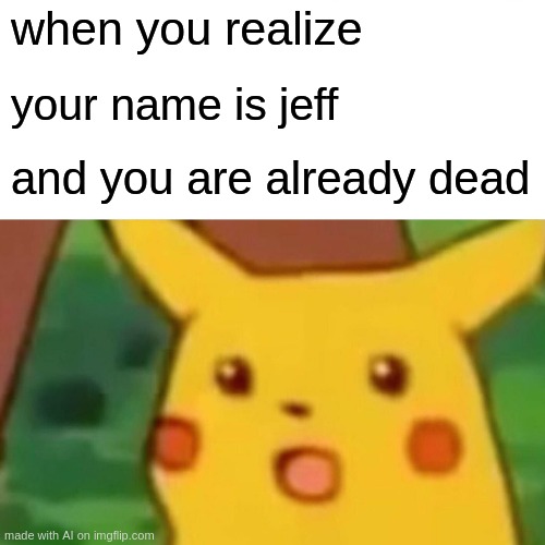 Surprised Pikachu | when you realize; your name is jeff; and you are already dead | image tagged in memes,surprised pikachu | made w/ Imgflip meme maker