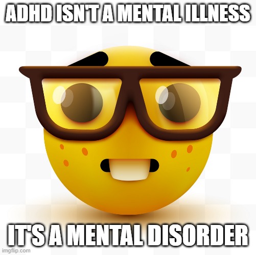 Nerd emoji | ADHD ISN'T A MENTAL ILLNESS IT'S A MENTAL DISORDER | image tagged in nerd emoji | made w/ Imgflip meme maker