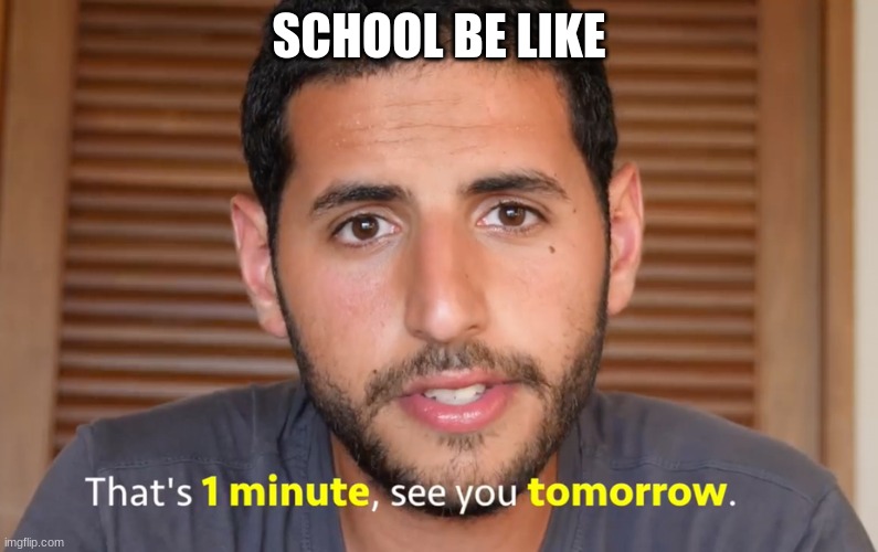 That's one minute | SCHOOL BE LIKE | image tagged in that's one minute | made w/ Imgflip meme maker