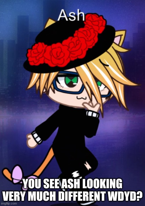 Also Pls dont be mad when i Say "Mow" Almost all the time in this rp -w- | YOU SEE ASH LOOKING VERY MUCH DIFFERENT WDYD? | image tagged in mow | made w/ Imgflip meme maker
