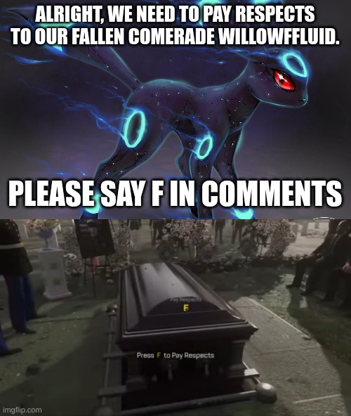ALRIGHT, WE NEED TO PAY RESPECTS TO OUR FALLEN COMERADE WILLOWFFLUID. PLEASE SAY F IN COMMENTS | image tagged in umbreon update template,press f to pay respects | made w/ Imgflip meme maker