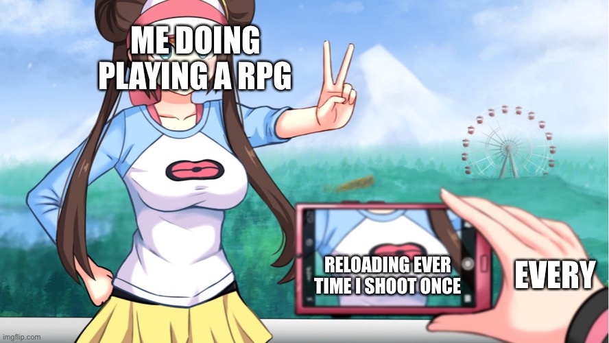 So true | ME DOING PLAYING A RPG; RELOADING EVER TIME I SHOOT ONCE; EVERYONE | image tagged in anime boobs | made w/ Imgflip meme maker
