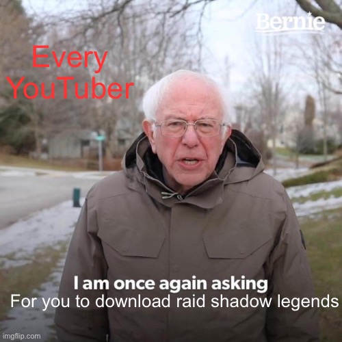 :) | Every YouTuber; For you to download raid shadow legends | image tagged in memes,bernie i am once again asking for your support | made w/ Imgflip meme maker