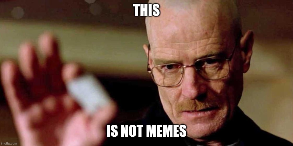 not memes | THIS; IS NOT MEMES | image tagged in this is not meth breaking bad walter white | made w/ Imgflip meme maker