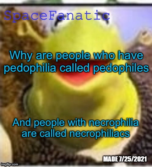 Ye Olde Announcements | Why are people who have pedophilia called pedophiles; And people with necrophilia are called necrophiliacs | image tagged in spacefanatic announcement temp | made w/ Imgflip meme maker