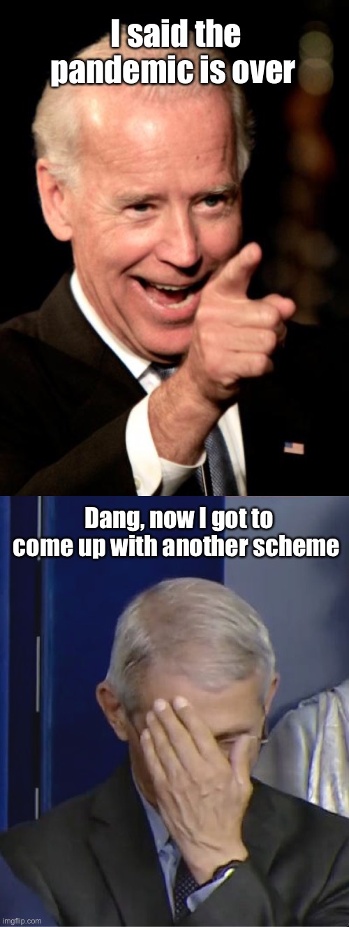 Joe said we’re done with covid | I said the pandemic is over; Dang, now I got to come up with another scheme | image tagged in memes,smilin biden,dr fauci,political correctness | made w/ Imgflip meme maker