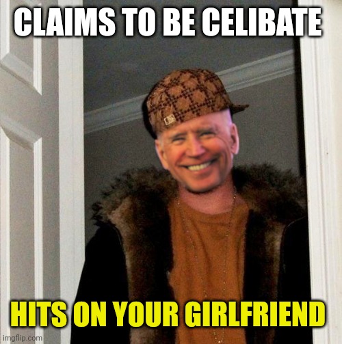 Scumbag Joe | CLAIMS TO BE CELIBATE; HITS ON YOUR GIRLFRIEND | image tagged in scumbag joe | made w/ Imgflip meme maker