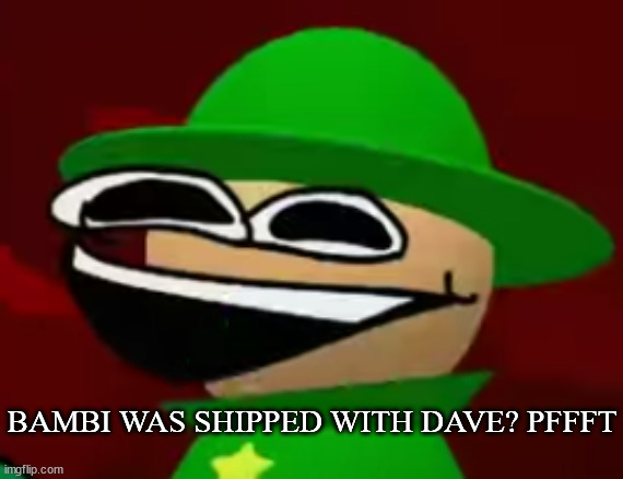 Bandu | BAMBI WAS SHIPPED WITH DAVE? PFFFT | image tagged in bandu but he's laughing his a s off | made w/ Imgflip meme maker