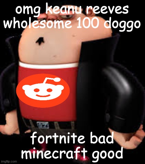 The Redditor | omg keanu reeves wholesome 100 doggo fortnite bad minecraft good | image tagged in the redditor | made w/ Imgflip meme maker