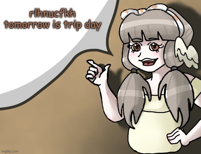 tomorrow starts the time of me being offline for like 3 days | rlhnucfkh tomorrow is trip day | image tagged in quandria's temp improved | made w/ Imgflip meme maker