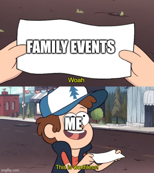 This is Worthless | FAMILY EVENTS; ME | image tagged in this is worthless,memes | made w/ Imgflip meme maker