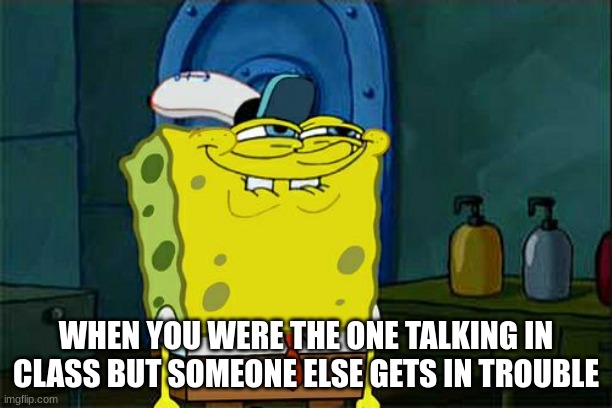 Don't You Squidward Meme | WHEN YOU WERE THE ONE TALKING IN CLASS BUT SOMEONE ELSE GETS IN TROUBLE | image tagged in memes,don't you squidward | made w/ Imgflip meme maker