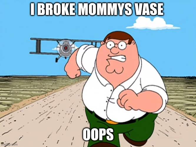 peter no | I BROKE MOMMYS VASE; OOPS | image tagged in peter griffin running away,family guy,fyp | made w/ Imgflip meme maker