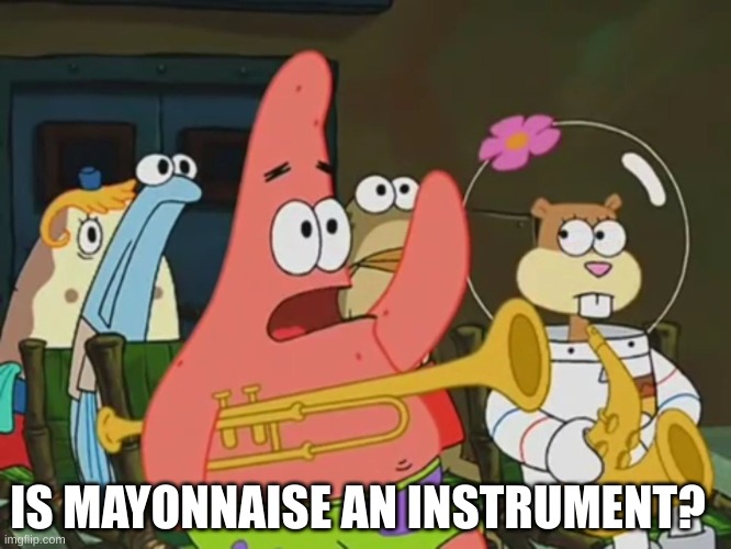 Is mayonnaise an instrument? | IS MAYONNAISE AN INSTRUMENT? | image tagged in is mayonnaise an instrument | made w/ Imgflip meme maker