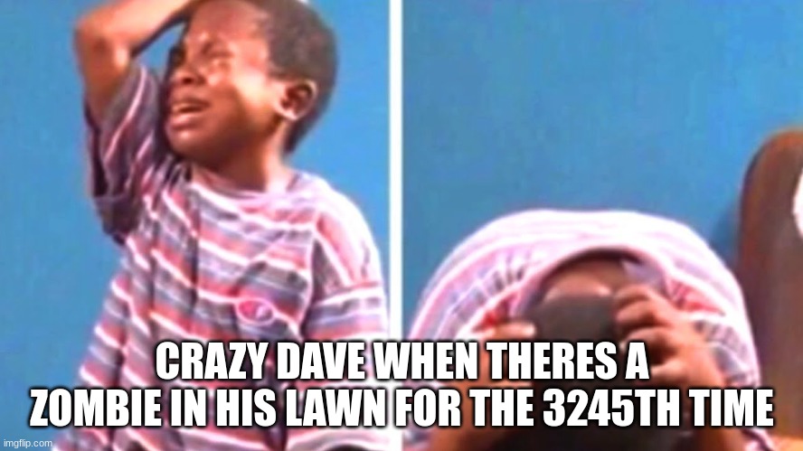 If you get it, then you know how nostalgic and fun that game was | CRAZY DAVE WHEN THERES A ZOMBIE IN HIS LAWN FOR THE 3245TH TIME | image tagged in black kid crying,plants vs zombies,nostalgia | made w/ Imgflip meme maker