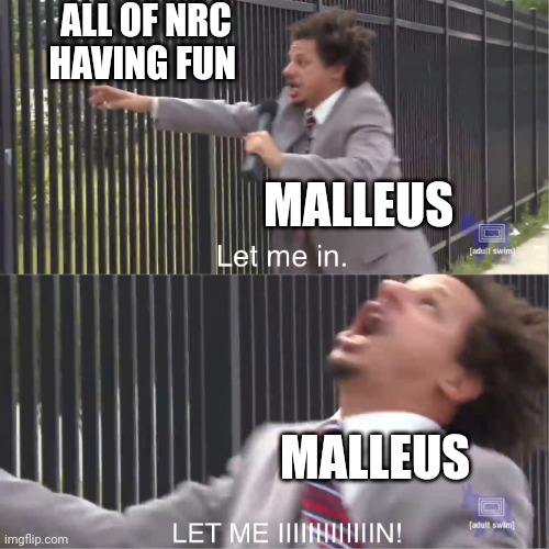 let me in | ALL OF NRC HAVING FUN; MALLEUS; MALLEUS | image tagged in let me in | made w/ Imgflip meme maker