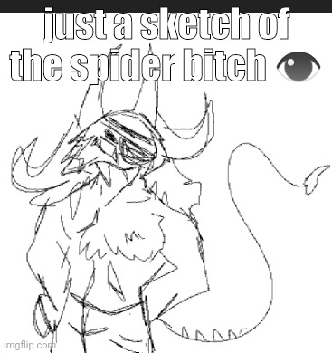 (oc) | just a sketch of the spider bitch 👁 | made w/ Imgflip meme maker