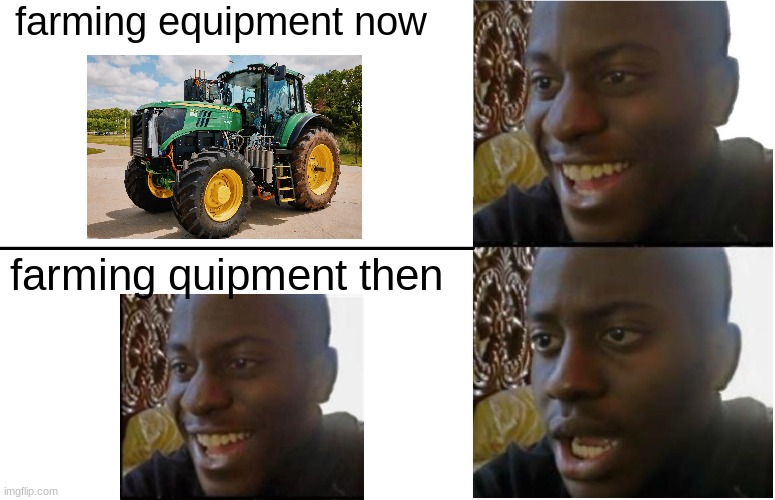 got permission for this | farming equipment now; farming quipment then | image tagged in disappointed black guy,farming | made w/ Imgflip meme maker