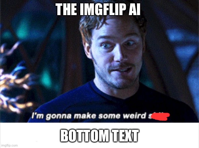 The ai be like |  THE IMGFLIP AI; BOTTOM TEXT | image tagged in i'm gonna make some weird s | made w/ Imgflip meme maker