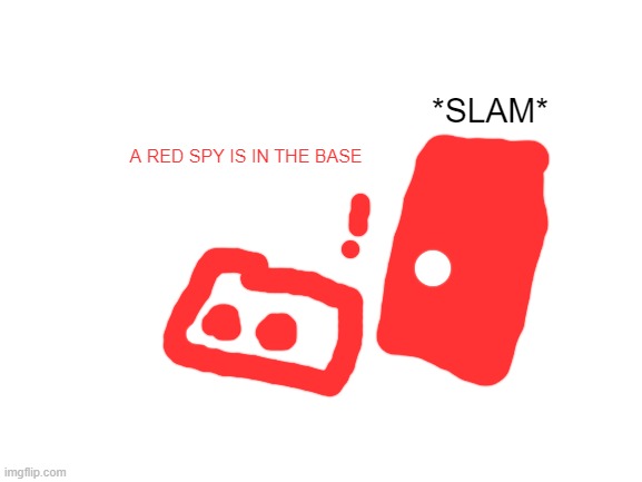 Blank White Template | *SLAM*; A RED SPY IS IN THE BASE | image tagged in blank white template | made w/ Imgflip meme maker