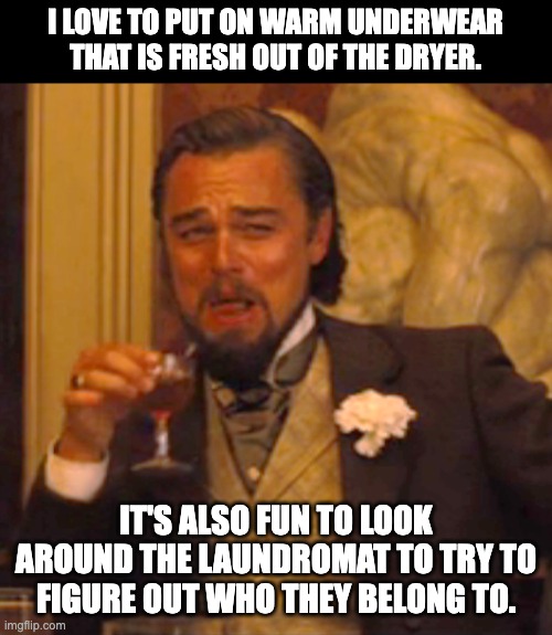 Nice and warm |  I LOVE TO PUT ON WARM UNDERWEAR THAT IS FRESH OUT OF THE DRYER. IT'S ALSO FUN TO LOOK AROUND THE LAUNDROMAT TO TRY TO FIGURE OUT WHO THEY BELONG TO. | image tagged in memes,laughing leo | made w/ Imgflip meme maker