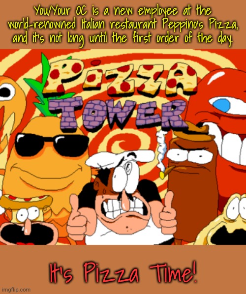 Pizza Tower RP to fix this stream! No romance or ERP please. | You/Your OC is a new employee at the world-renowned Italian restaurant Peppino's Pizza, and it's not long until the first order of the day. It's Pizza Time! | made w/ Imgflip meme maker